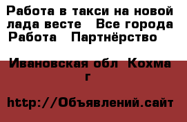 Работа в такси на новой лада весте - Все города Работа » Партнёрство   . Ивановская обл.,Кохма г.